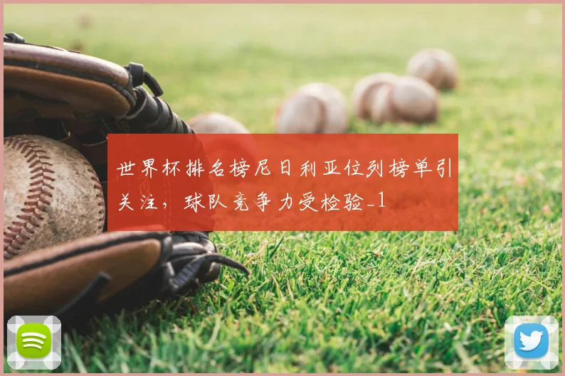 世界杯排名榜尼日利亚位列榜单引关注,球队竞争力受检验_1