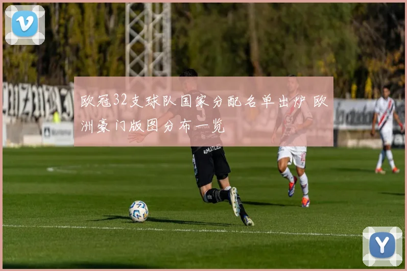 欧冠32支球队国家分配名单出炉 欧洲豪门版图分布一览