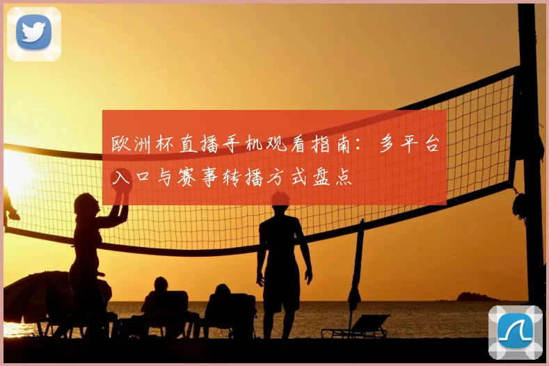 欧洲杯直播手机观看指南：多平台入口与赛事转播方式盘点