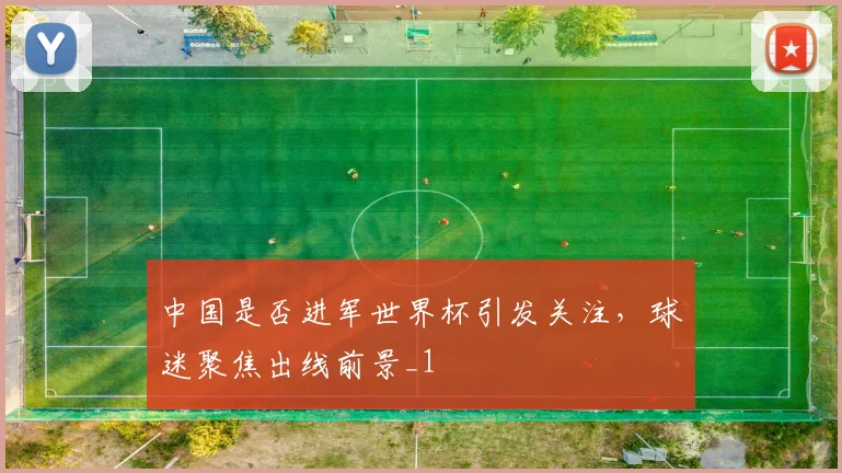 中国是否进军世界杯引发关注,球迷聚焦出线前景_1