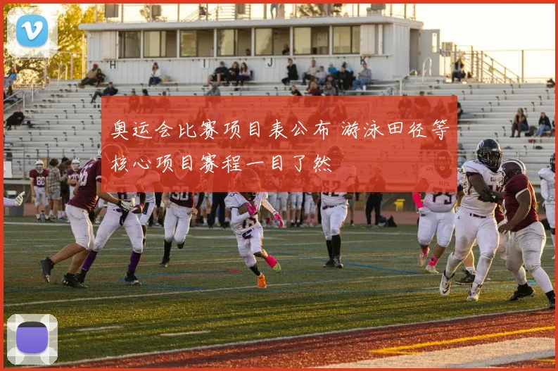 奥运会比赛项目表公布 游泳田径等核心项目赛程一目了然