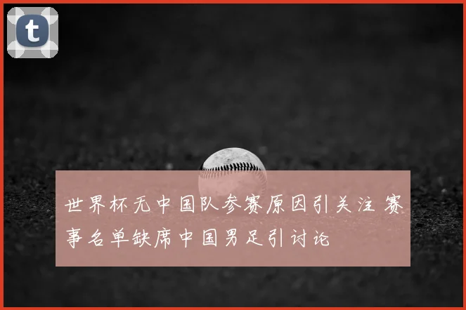 世界杯无中国队参赛原因引关注 赛事名单缺席中国男足引讨论