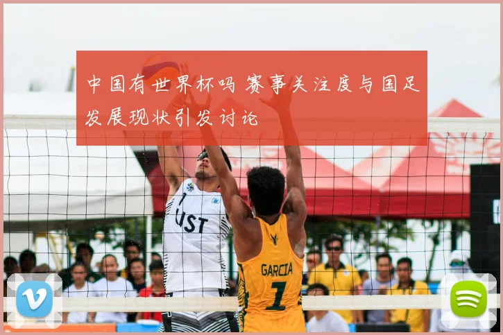 中国有世界杯吗 赛事关注度与国足发展现状引发讨论